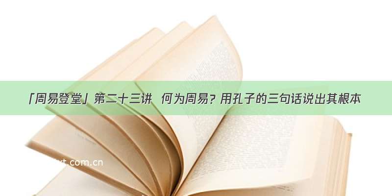 「周易登堂」第二十三讲  何为周易？用孔子的三句话说出其根本