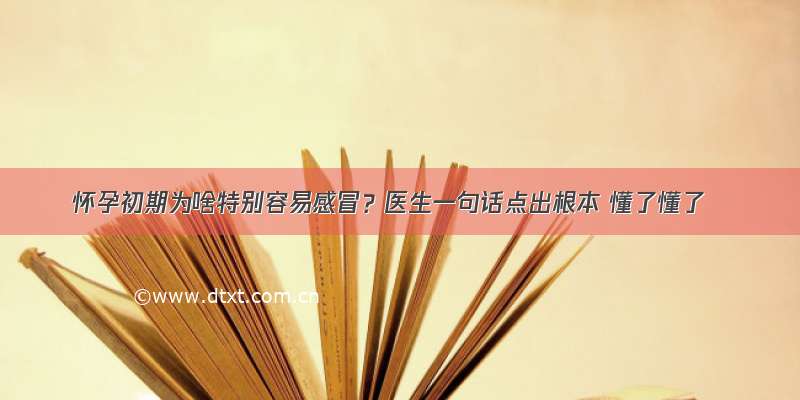 怀孕初期为啥特别容易感冒？医生一句话点出根本 懂了懂了