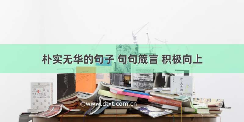 朴实无华的句子 句句箴言 积极向上