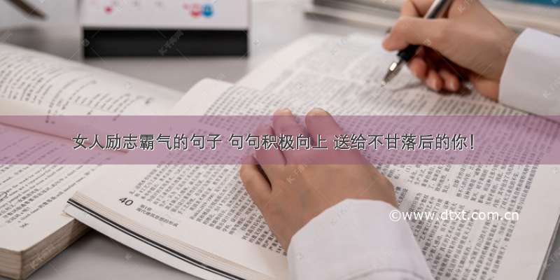 女人励志霸气的句子 句句积极向上 送给不甘落后的你！