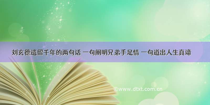 刘玄德遗留千年的两句话 一句阐明兄弟手足情 一句道出人生真谛