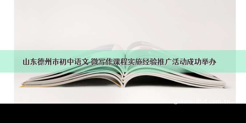 山东德州市初中语文 微写作课程实施经验推广活动成功举办