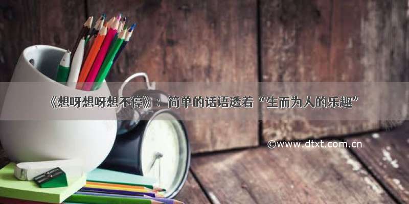 《想呀想呀想不停》：简单的话语透着“生而为人的乐趣”