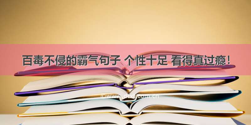 百毒不侵的霸气句子 个性十足 看得真过瘾！