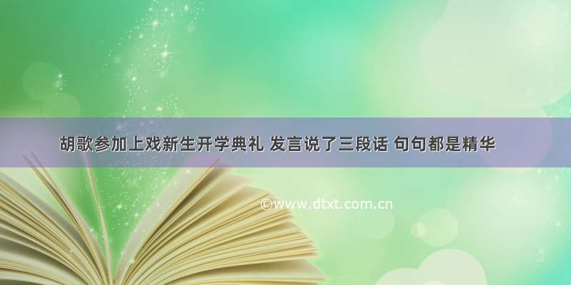 胡歌参加上戏新生开学典礼 发言说了三段话 句句都是精华