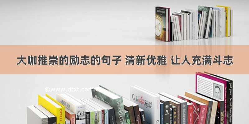 大咖推崇的励志的句子 清新优雅 让人充满斗志