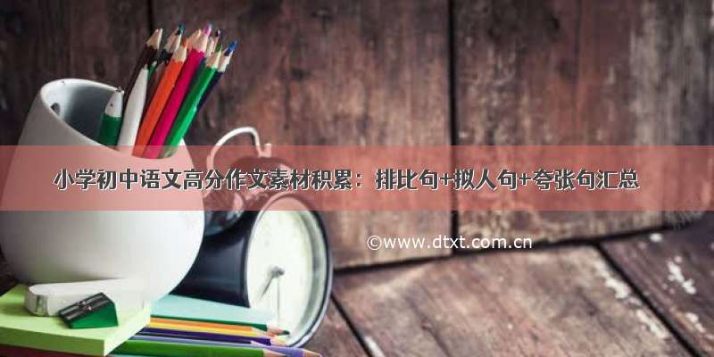 小学初中语文高分作文素材积累：排比句+拟人句+夸张句汇总