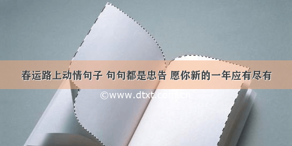 春运路上动情句子 句句都是忠告 愿你新的一年应有尽有