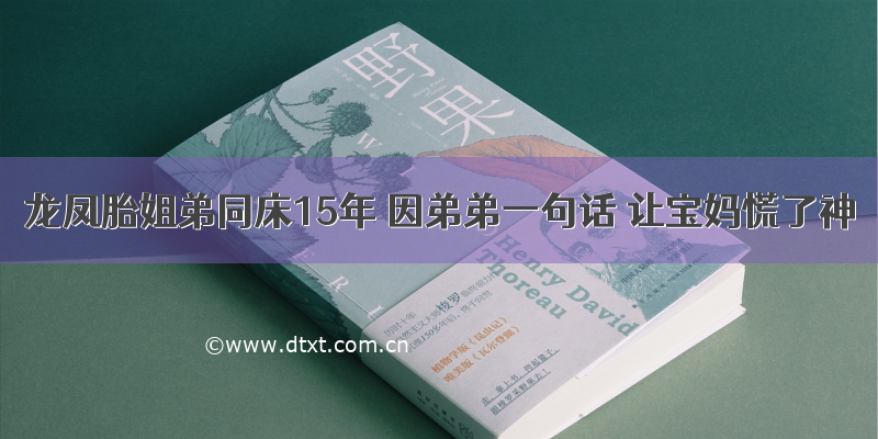 龙凤胎姐弟同床15年 因弟弟一句话 让宝妈慌了神