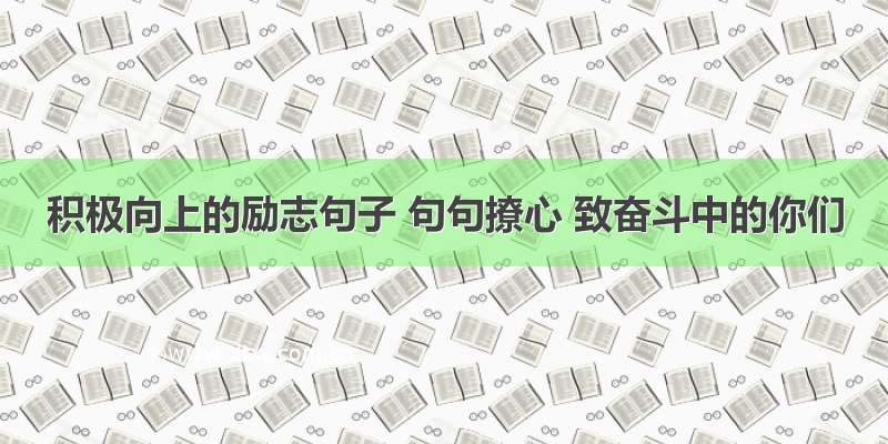 积极向上的励志句子 句句撩心 致奋斗中的你们