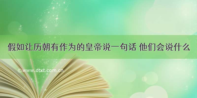 假如让历朝有作为的皇帝说一句话 他们会说什么