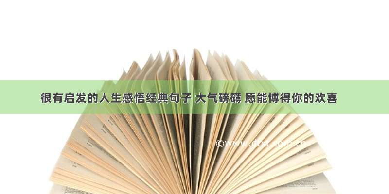 很有启发的人生感悟经典句子 大气磅礴 愿能博得你的欢喜