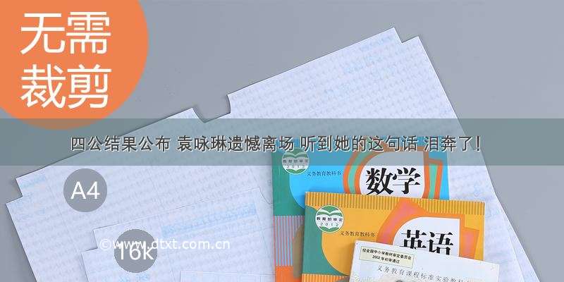 四公结果公布 袁咏琳遗憾离场 听到她的这句话 泪奔了！