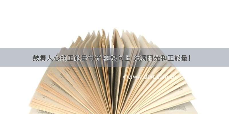 鼓舞人心的正能量句子 积极向上 充满阳光和正能量！