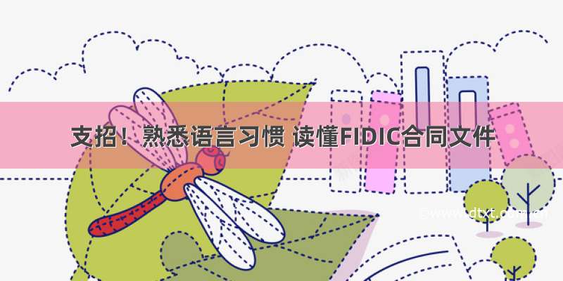 支招！熟悉语言习惯 读懂FIDIC合同文件