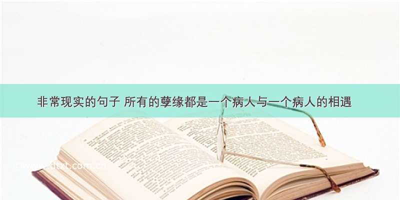 非常现实的句子 所有的孽缘都是一个病人与一个病人的相遇