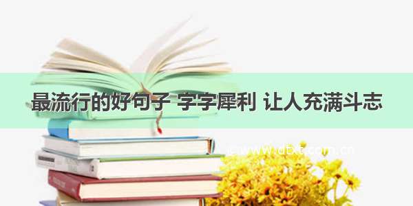 最流行的好句子 字字犀利 让人充满斗志