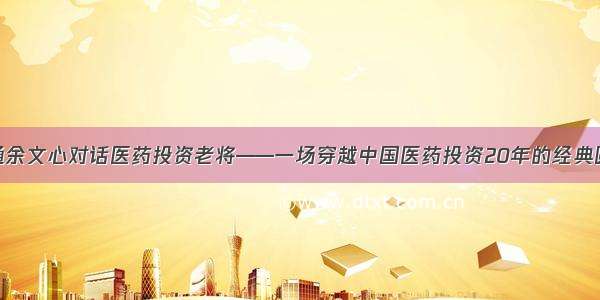 海通余文心对话医药投资老将——一场穿越中国医药投资20年的经典圆桌