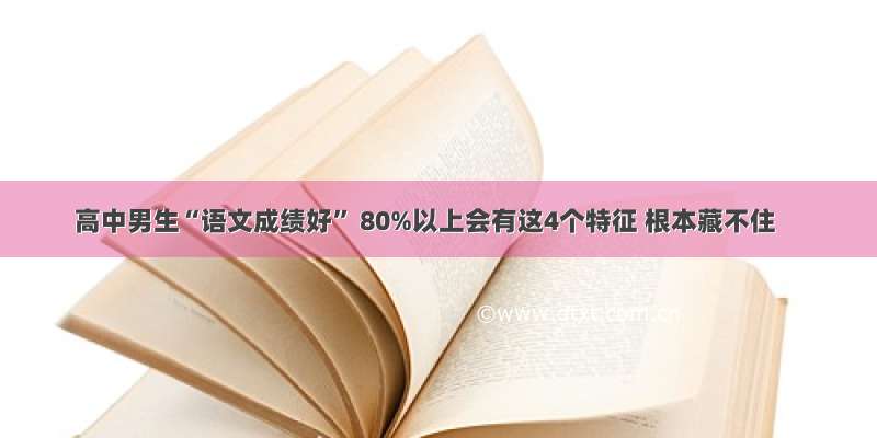 高中男生“语文成绩好” 80%以上会有这4个特征 根本藏不住