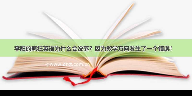 李阳的疯狂英语为什么会没落？因为教学方向发生了一个错误！