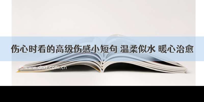 伤心时看的高级伤感小短句 温柔似水 暖心治愈