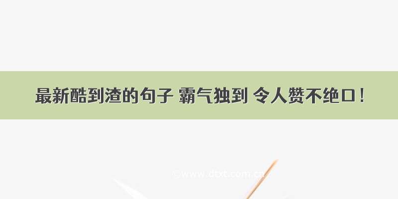 最新酷到渣的句子 霸气独到 令人赞不绝口！