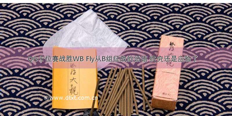 QG卡位赛战胜WB Fly从B组征战的话语 终究还是应验了