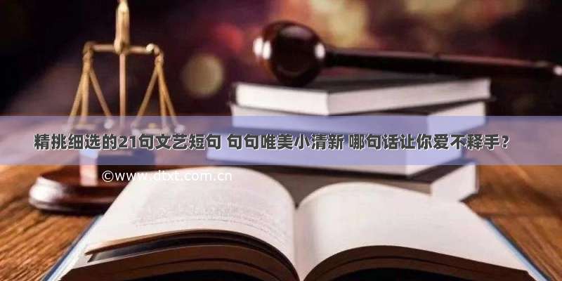 精挑细选的21句文艺短句 句句唯美小清新 哪句话让你爱不释手？