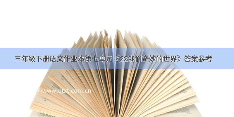 三年级下册语文作业本第七单元《22我们奇妙的世界》答案参考