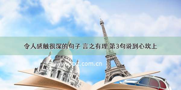 令人感触很深的句子 言之有理 第3句说到心坎上