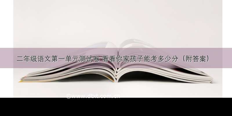 二年级语文第一单元测试卷 看看你家孩子能考多少分（附答案）