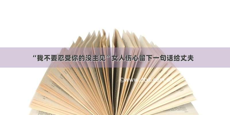 “我不要忍受你的没主见”女人伤心留下一句话给丈夫