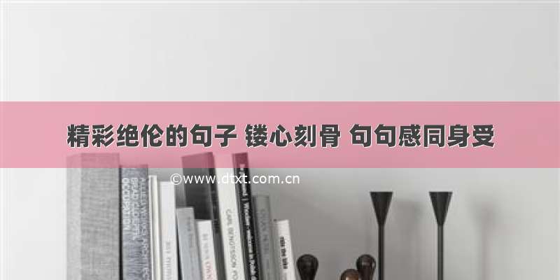 精彩绝伦的句子 镂心刻骨 句句感同身受