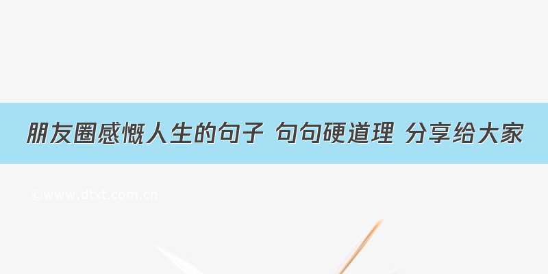 朋友圈感慨人生的句子 句句硬道理 分享给大家