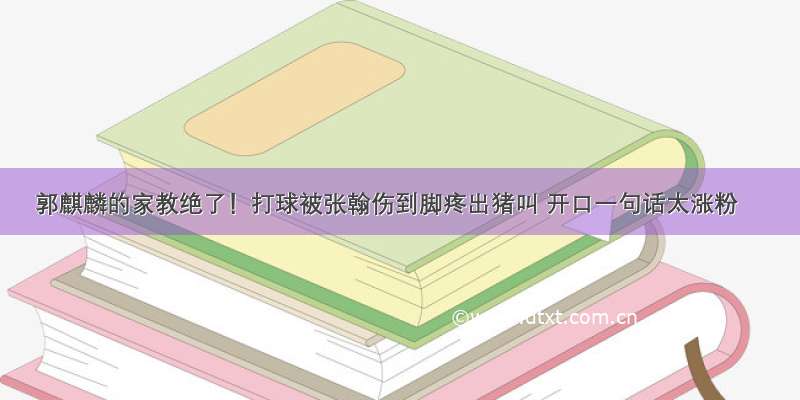 郭麒麟的家教绝了！打球被张翰伤到脚疼出猪叫 开口一句话太涨粉