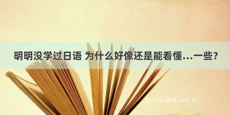 明明没学过日语 为什么好像还是能看懂…一些？