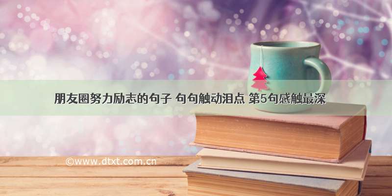 朋友圈努力励志的句子 句句触动泪点 第5句感触最深