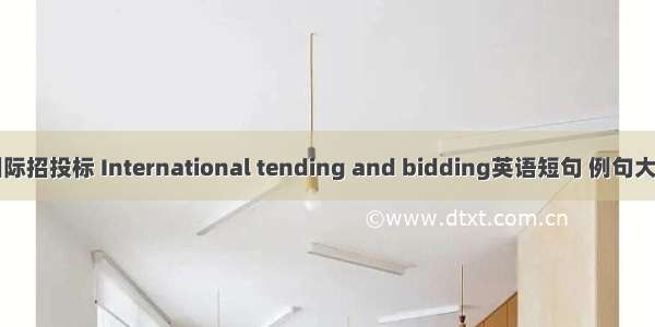 国际招投标 International tending and bidding英语短句 例句大全
