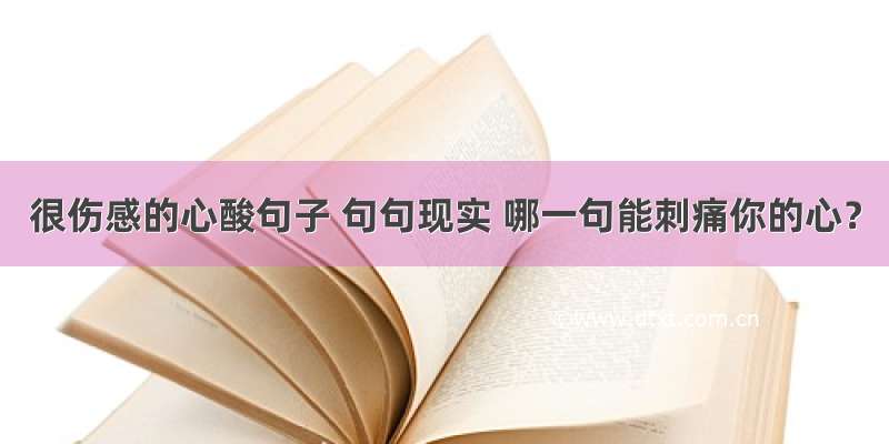 很伤感的心酸句子 句句现实 哪一句能刺痛你的心？