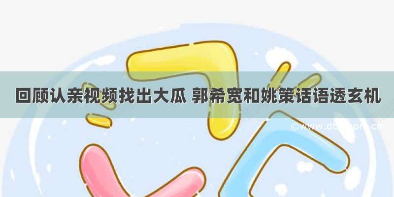 回顾认亲视频找出大瓜 郭希宽和姚策话语透玄机