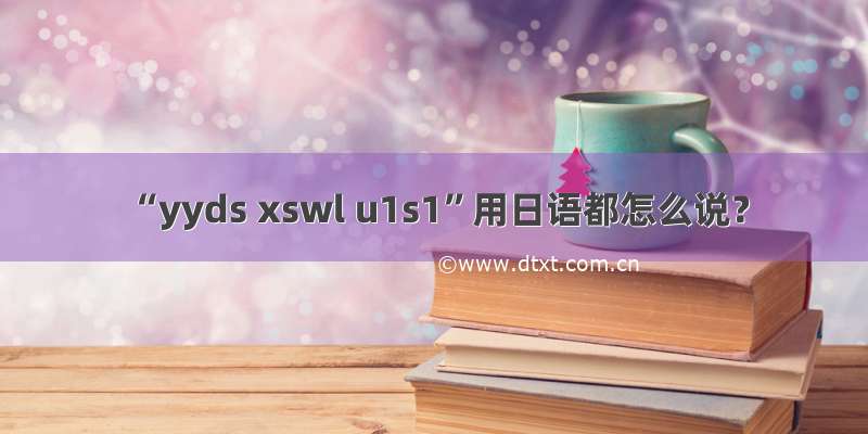 “yyds xswl u1s1”用日语都怎么说？