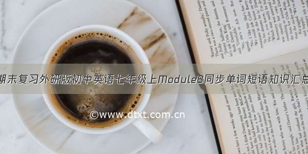 期末复习外研版初中英语七年级上Module8同步单词短语知识汇总