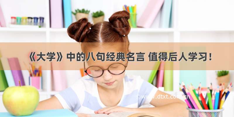 《大学》中的八句经典名言 值得后人学习！