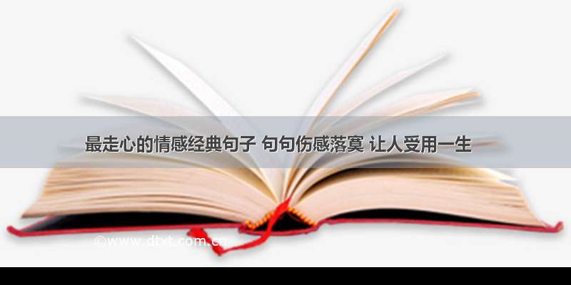 最走心的情感经典句子 句句伤感落寞 让人受用一生