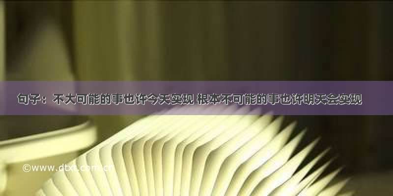 句子：不大可能的事也许今天实现 根本不可能的事也许明天会实现