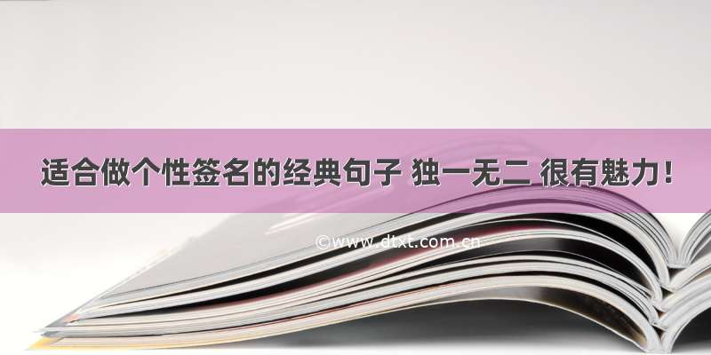 适合做个性签名的经典句子 独一无二 很有魅力！