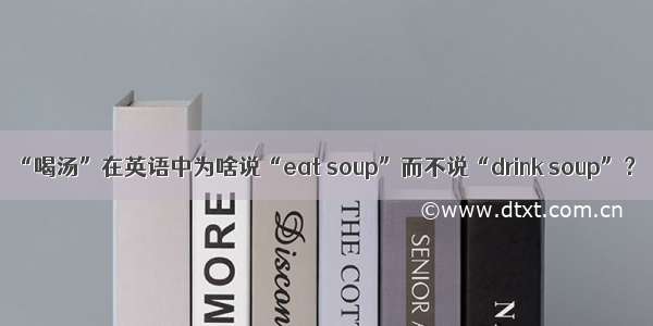 “喝汤”在英语中为啥说“eat soup”而不说“drink soup”？