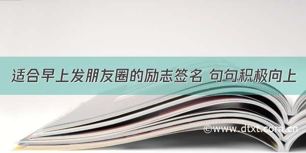 适合早上发朋友圈的励志签名 句句积极向上