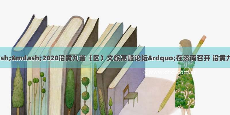 “大河上下——2020沿黄九省（区）文旅高峰论坛”在济南召开 沿黄九省（区）30家文旅