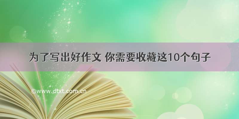 为了写出好作文 你需要收藏这10个句子